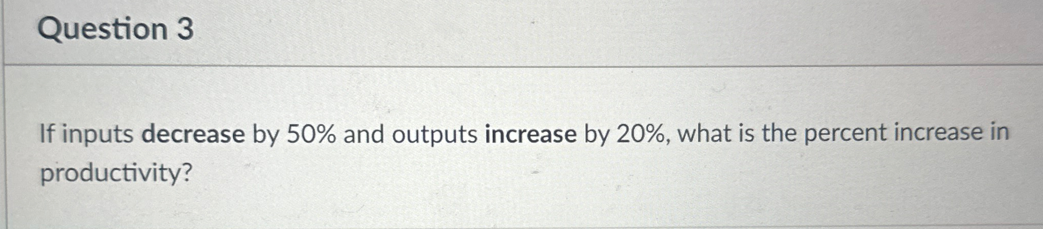  Question 3 If inputs decrease by 50% and outputs increase by