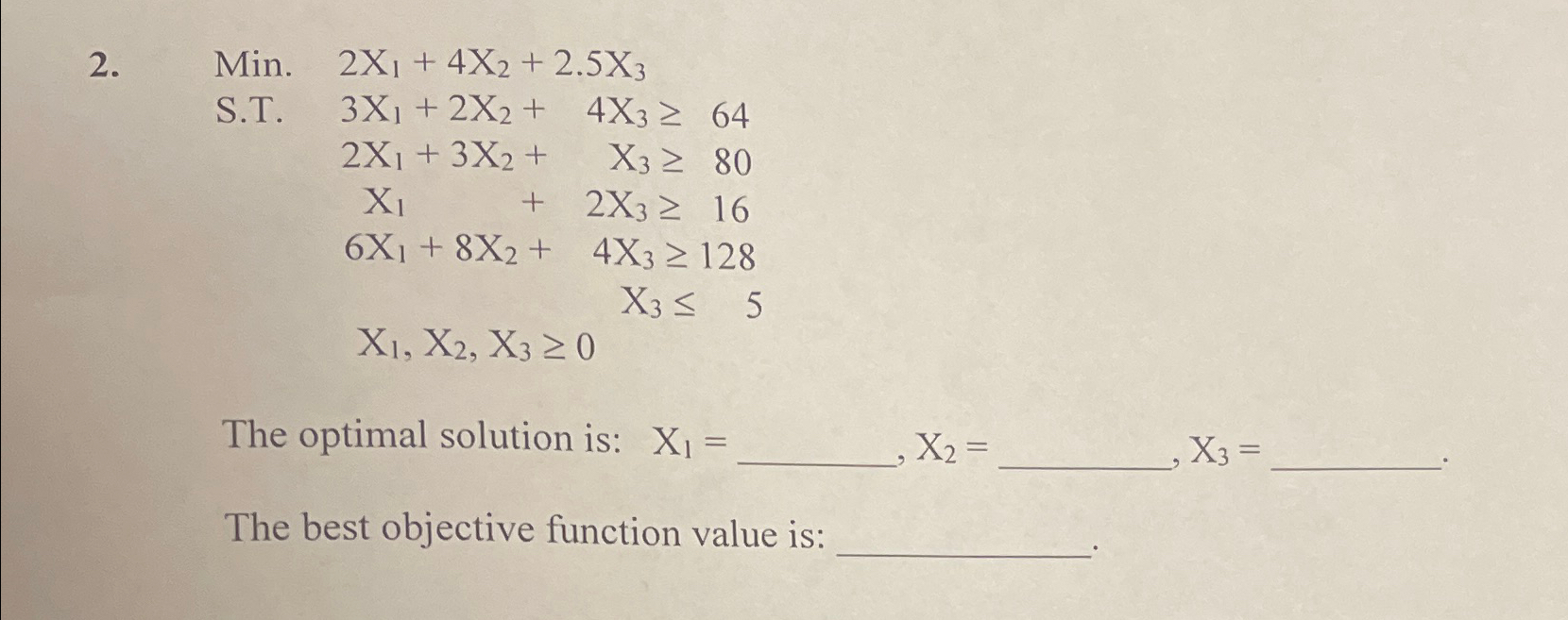  Min. 2x1+4x2+2.5x3 S.T.3x1+2x2+4x364 ,2x1+3x2+x380 ,x1+2x316 6x1+8x2+4x3128 ,x35 x1,x2,x30 The optimal solution