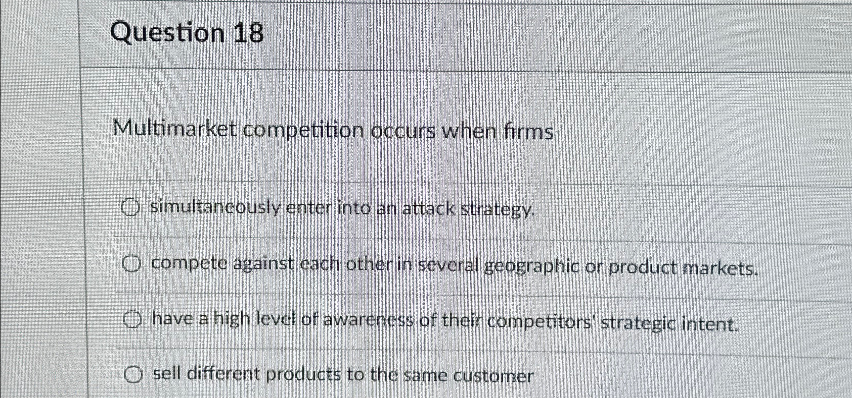  Question 18 Multimarket competition occurs when firms simultaneously enter into ar