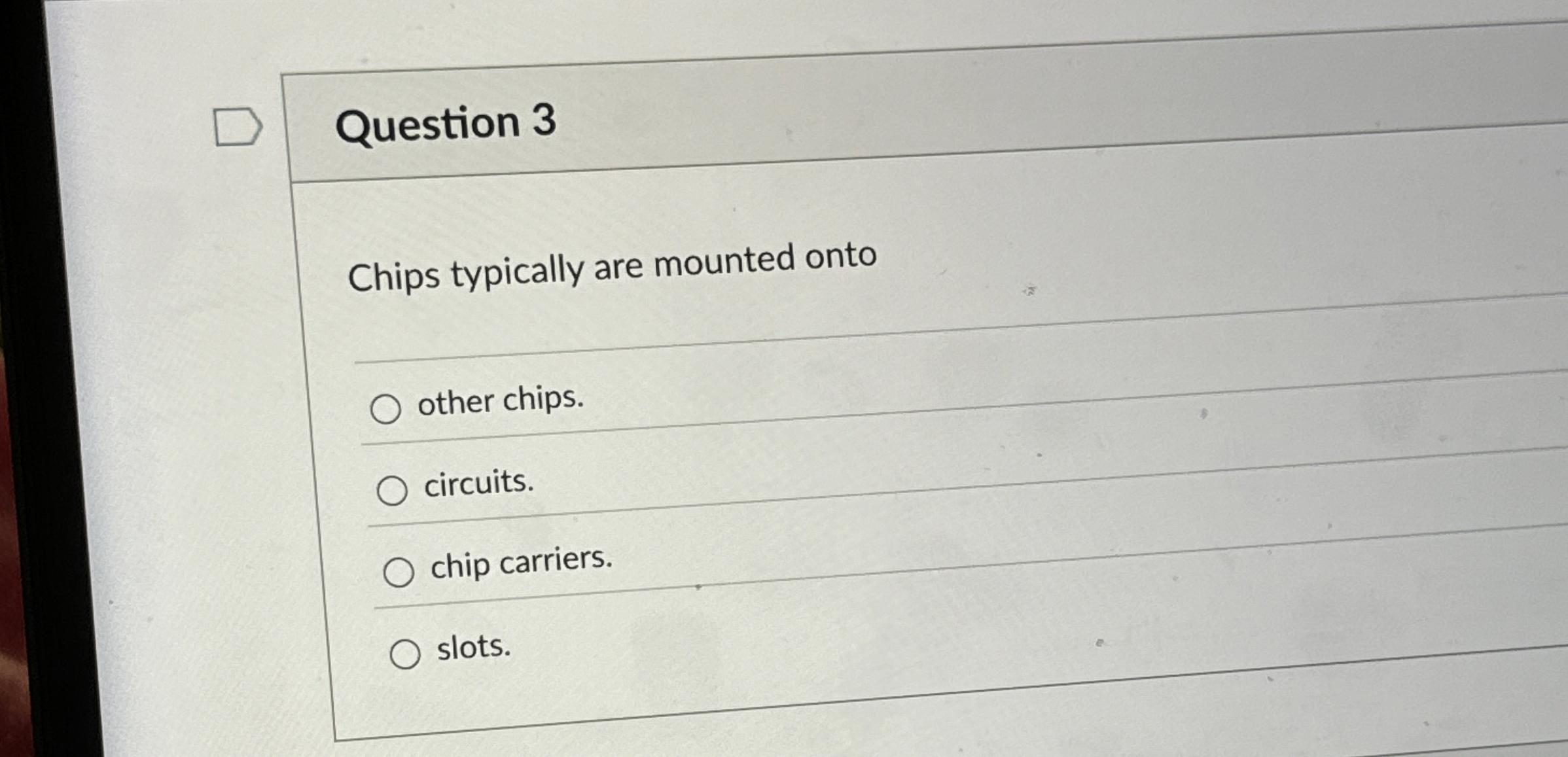  Question 3 Chips typically are mounted onto other chips. circuits. chip