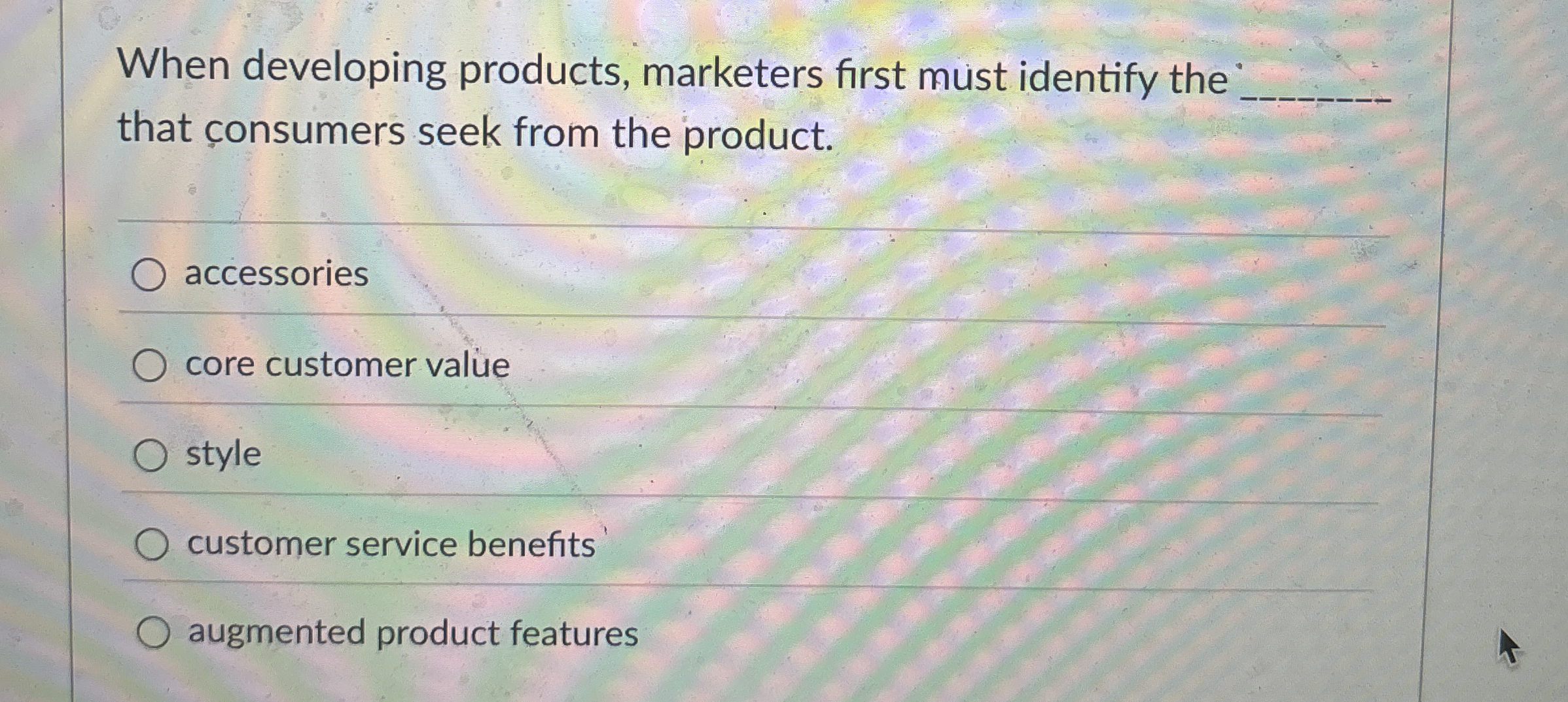  When developing products, marketers first must identify the that consumers seek
