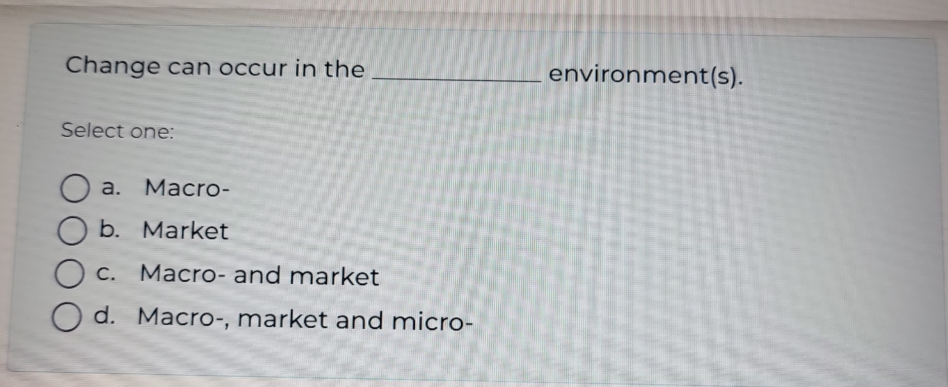  Change can occur in the environment(s). Select one: a. Macro- b.