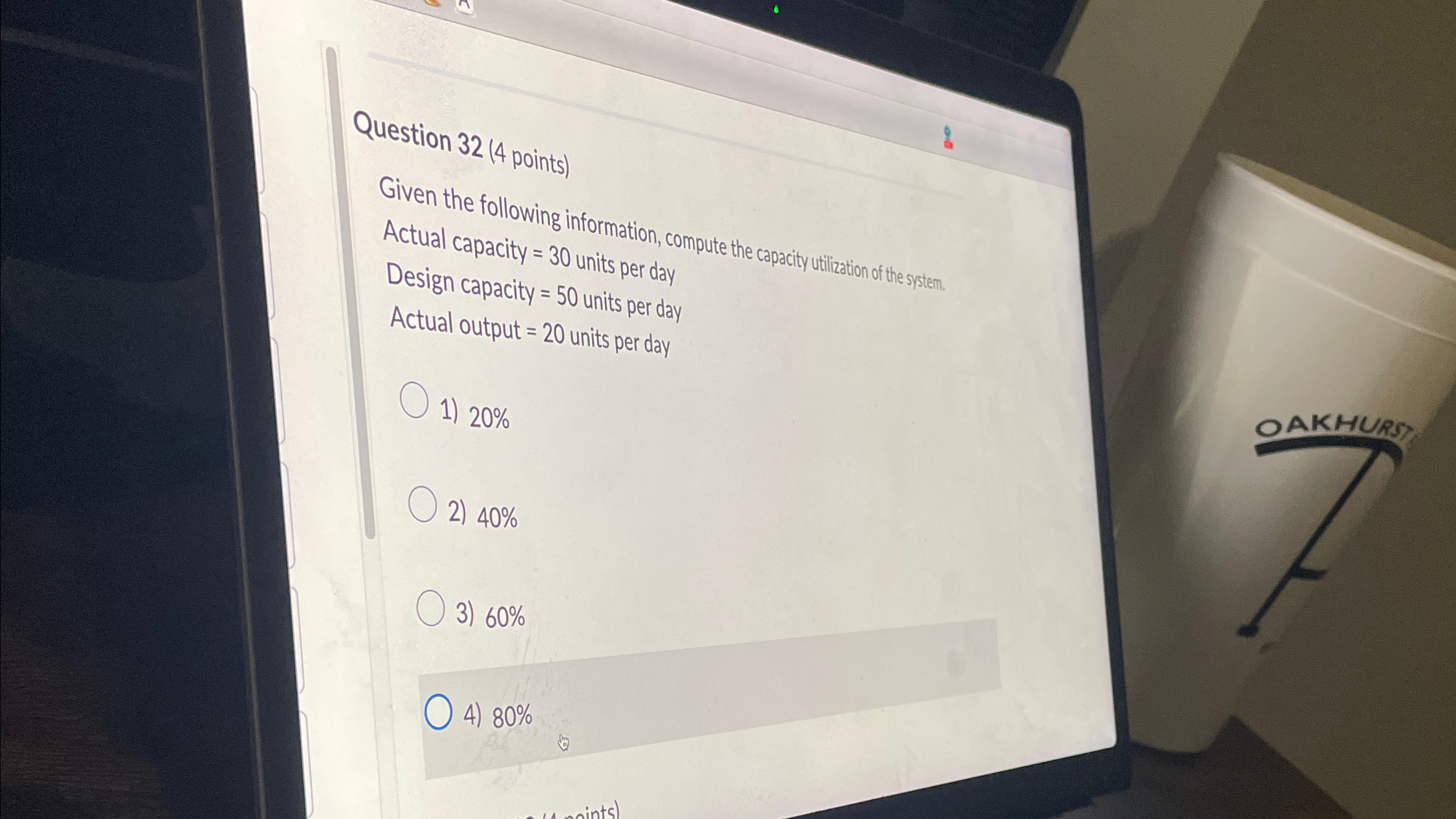  Question 32(4 points) Given the following information, compute the capacity utilization