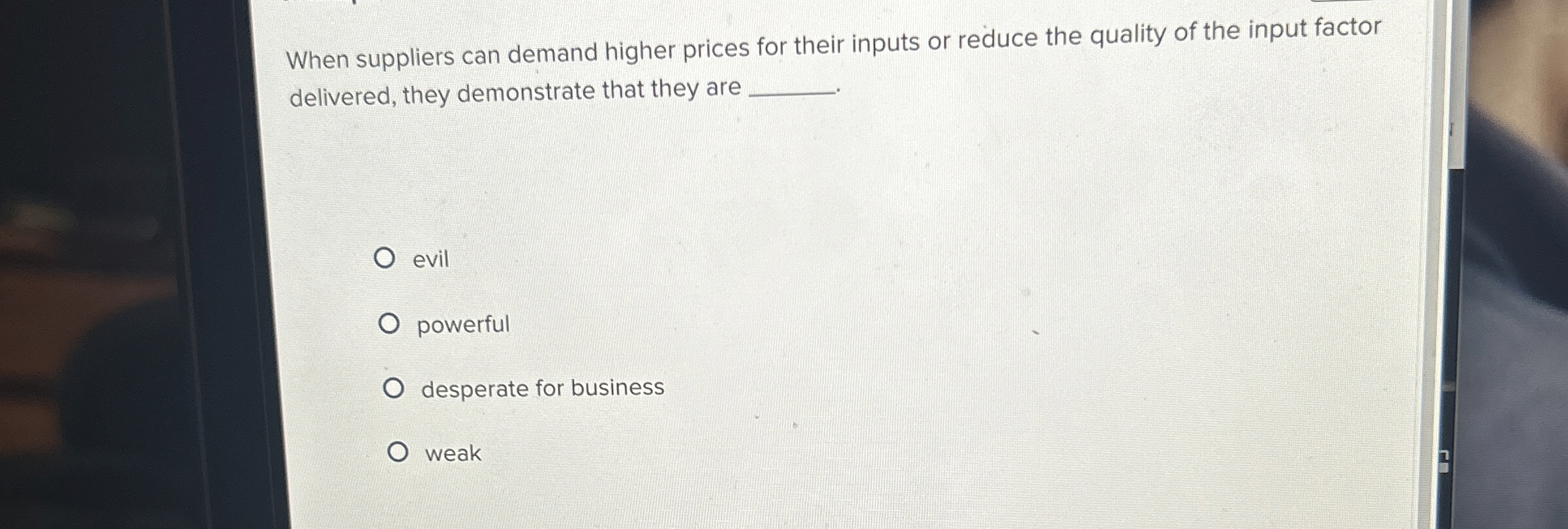  When suppliers can demand higher prices for their inputs or reduce