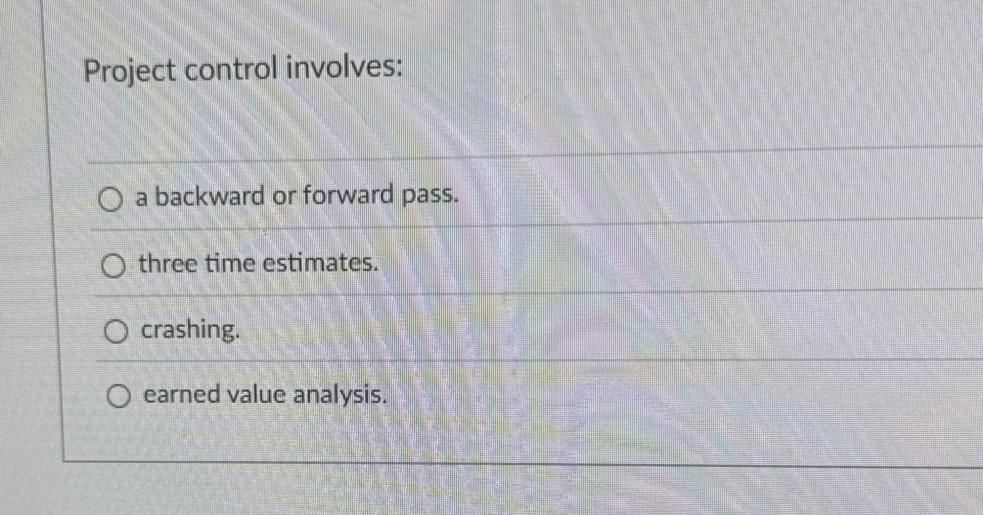  Project control involves: a backward or forward pass. three time estimates.