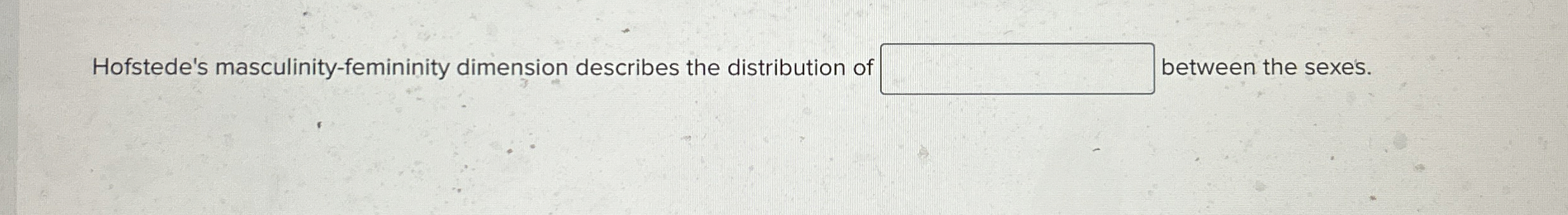  Hofstede's masculinity-femininity dimension describes the distribution o between the sexes. 