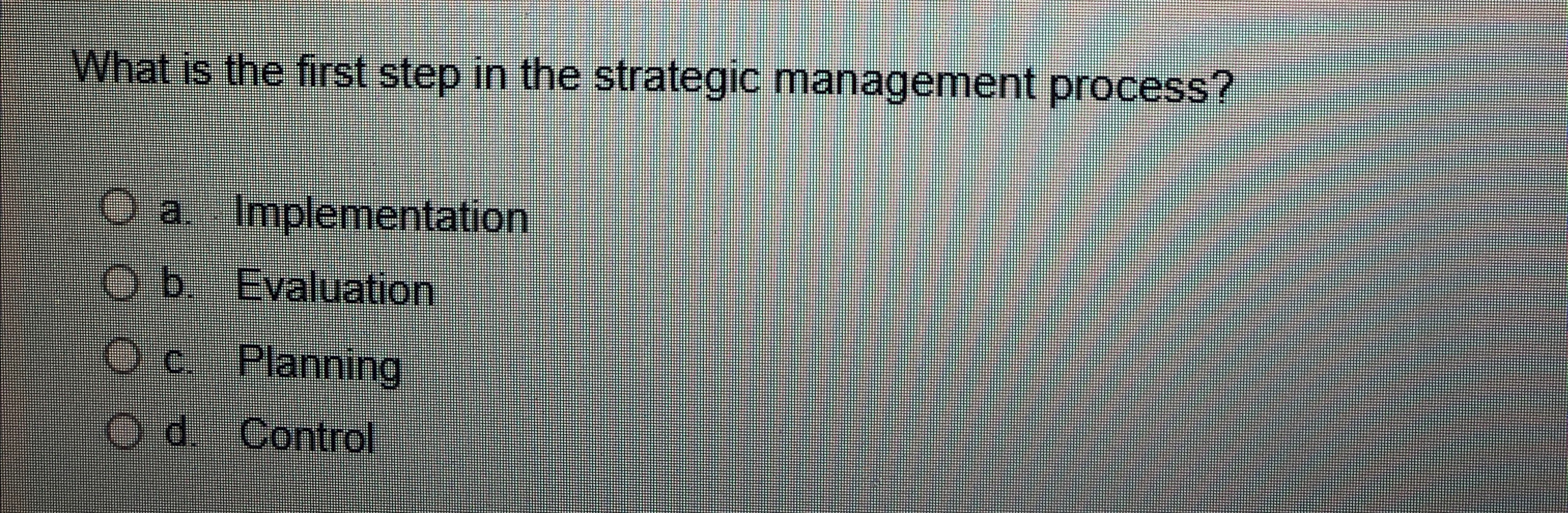  What is the first step in the strategic management process? a.