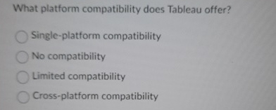  What platform compatibility does Tableau offer? Single-platform compatibility No compatibility Limited