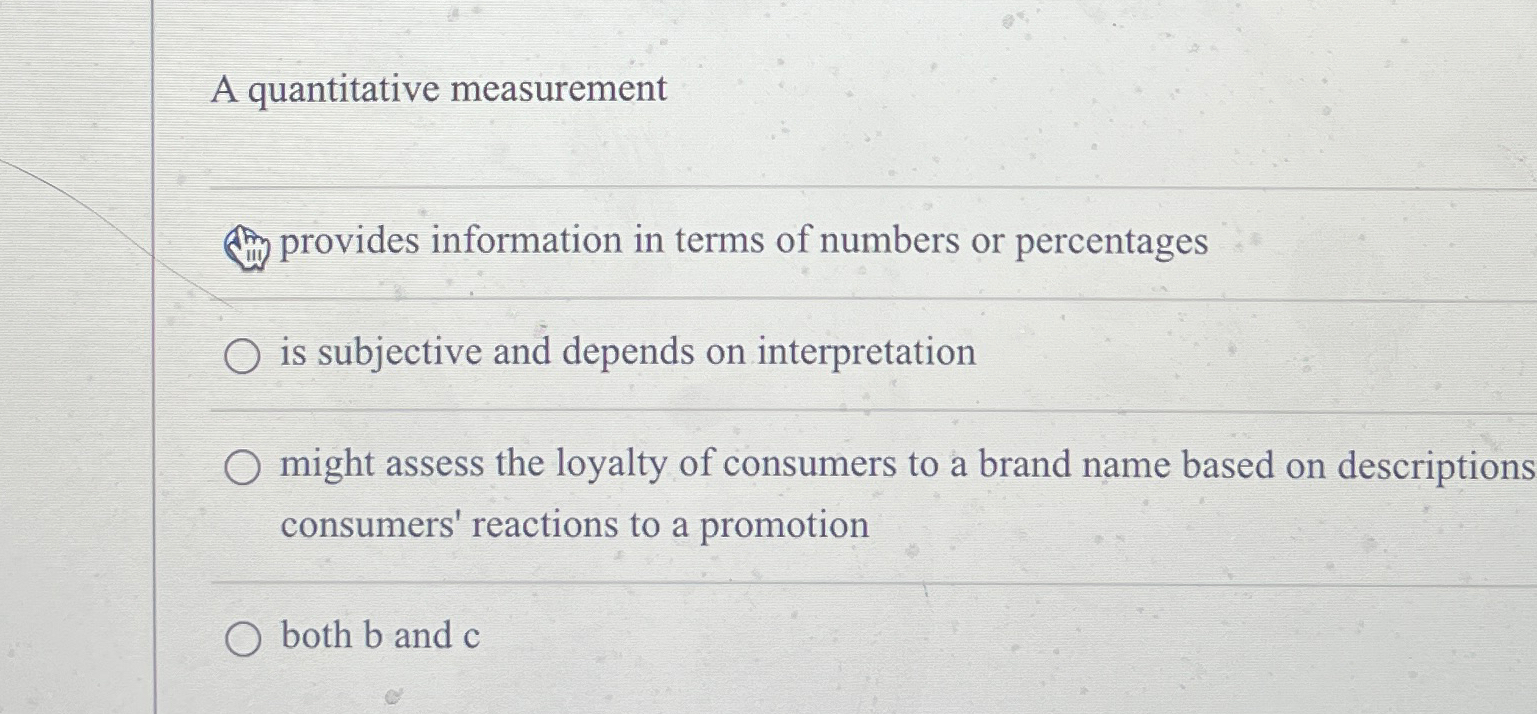  A quantitative measurement provides information in terms of numbers or percentages