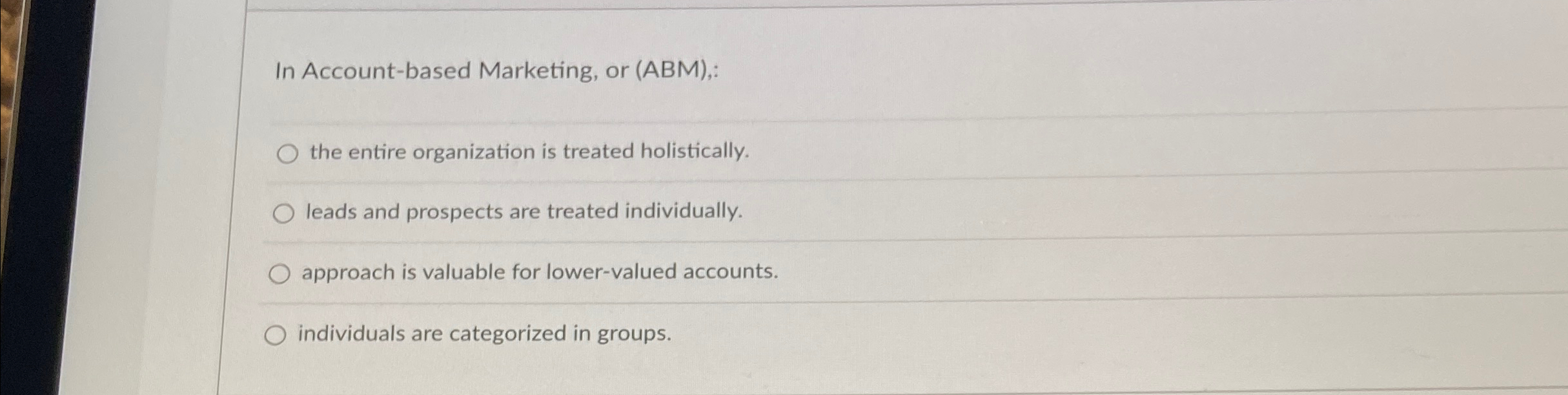  In Account-based Marketing, or (ABM),: the entire organization is treated holistically.