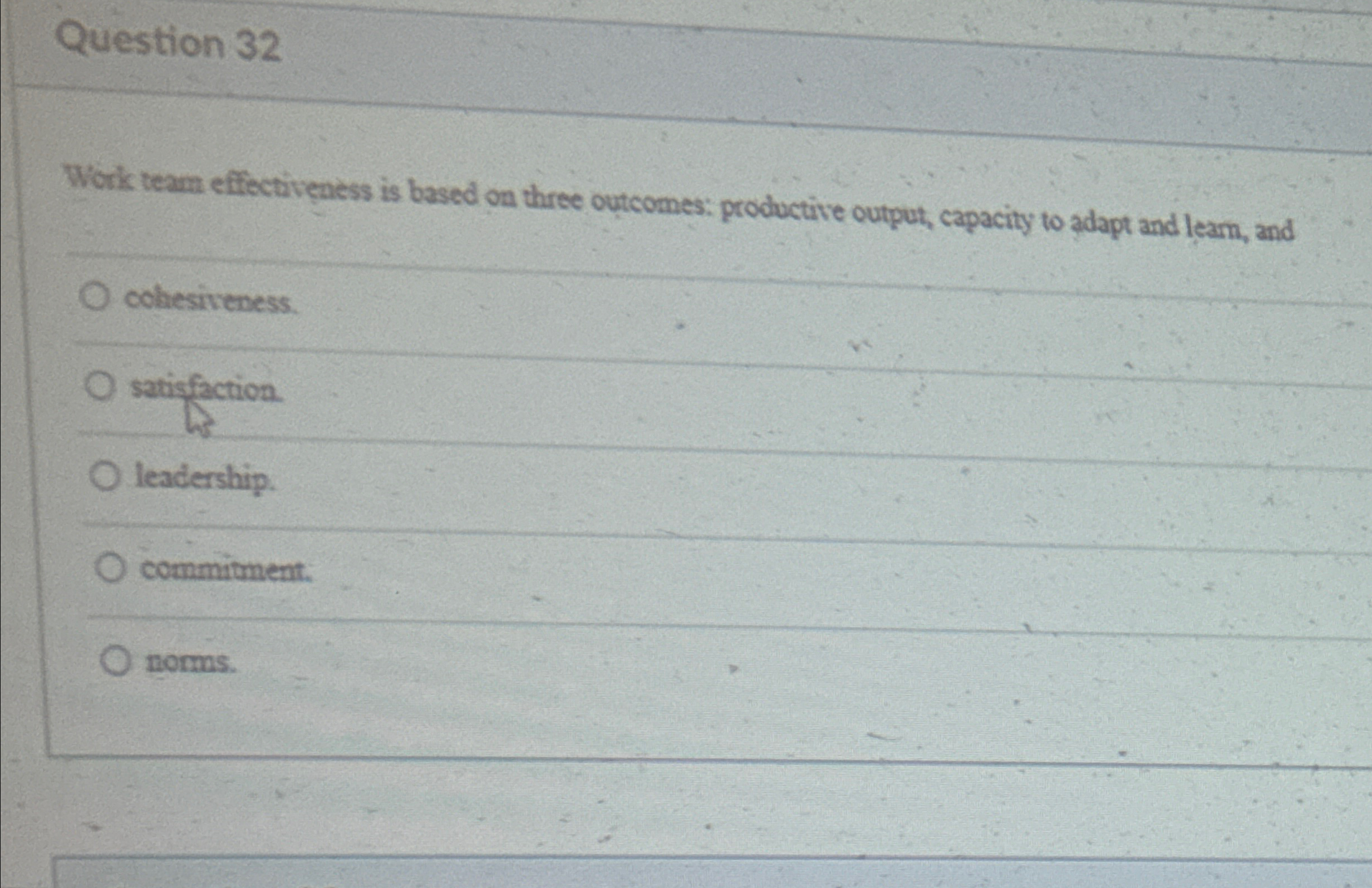  Question 32 Work team effectiveness is based on three outcomes: productive