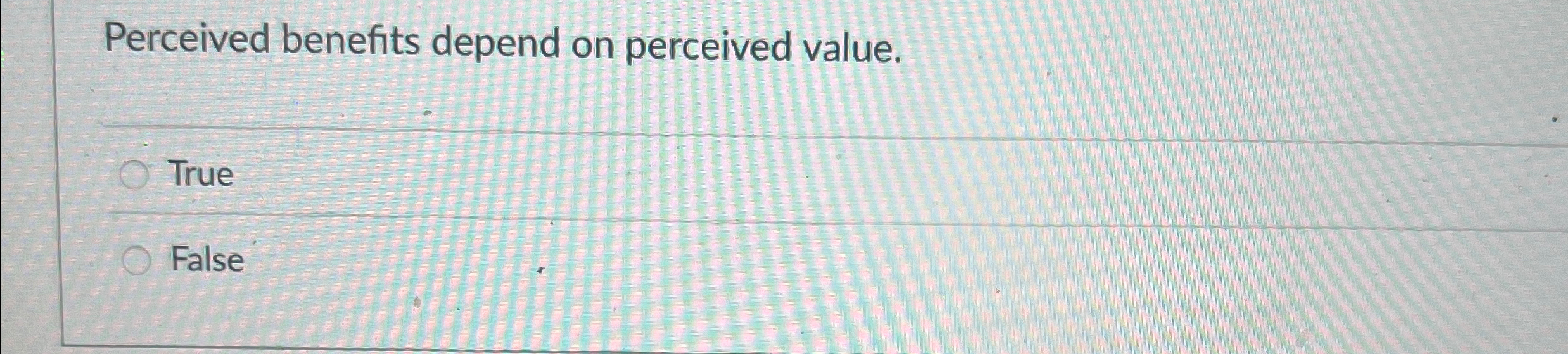  Perceived benefits depend on perceived value. True False 