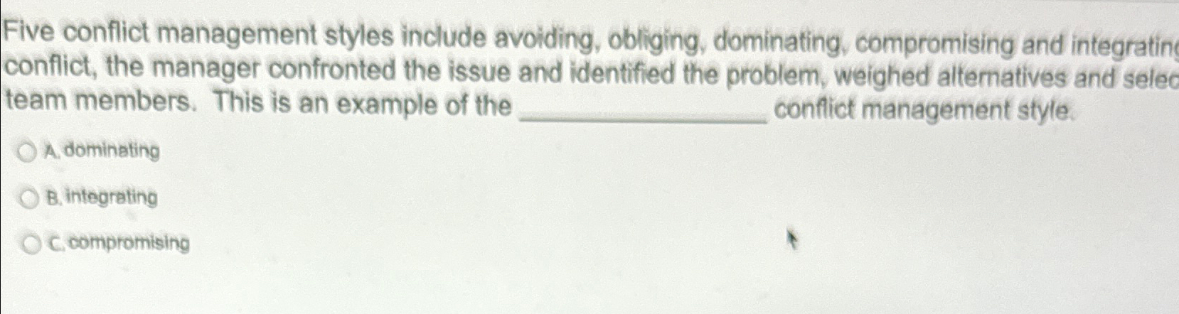  Five conflict management styles include avoiding, obliging, dominating, compromising and integratin