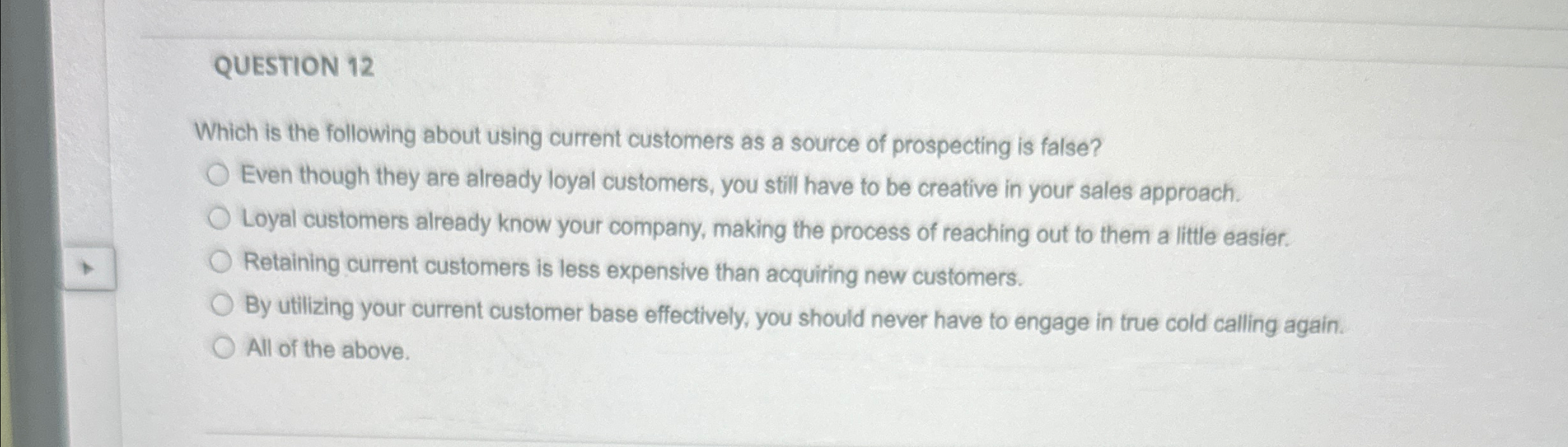  QUESTION 12 Which is the following about using current customers as