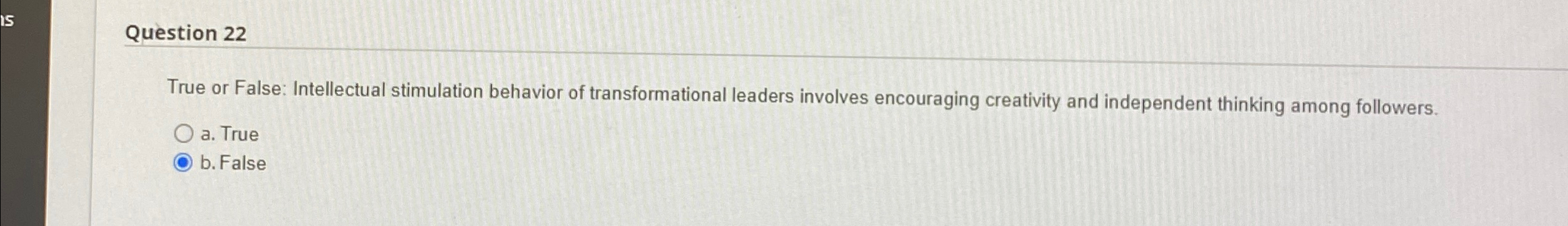 Question 22 True or False: Intellectual stimulation behavior of transformational leaders