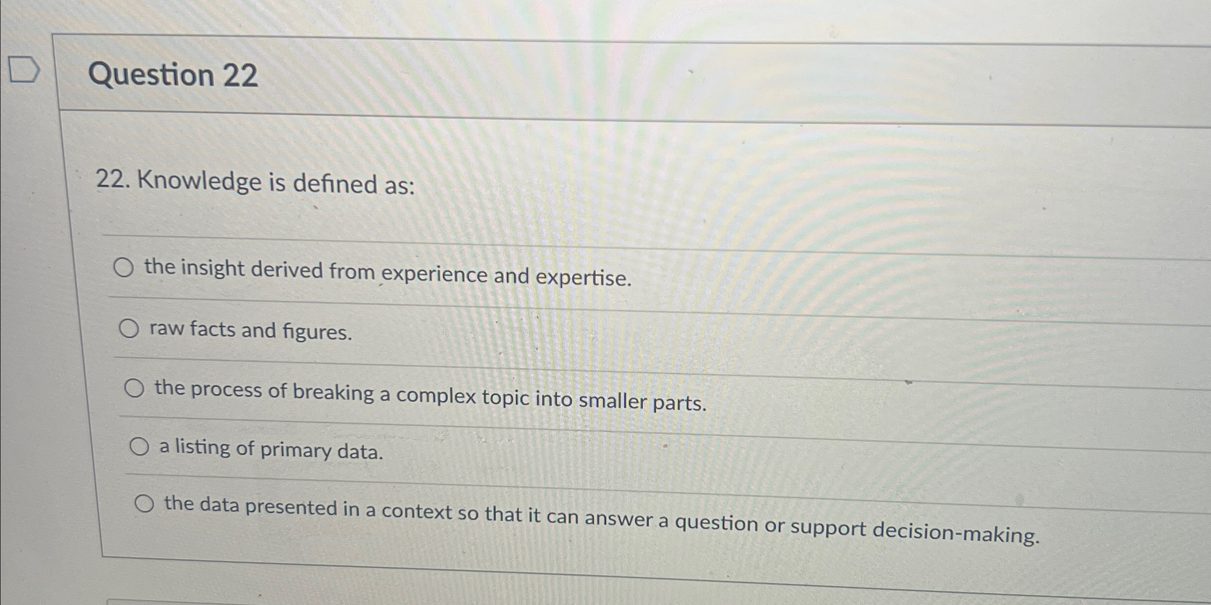  Question 22 22. Knowledge is defined as: the insight derived from