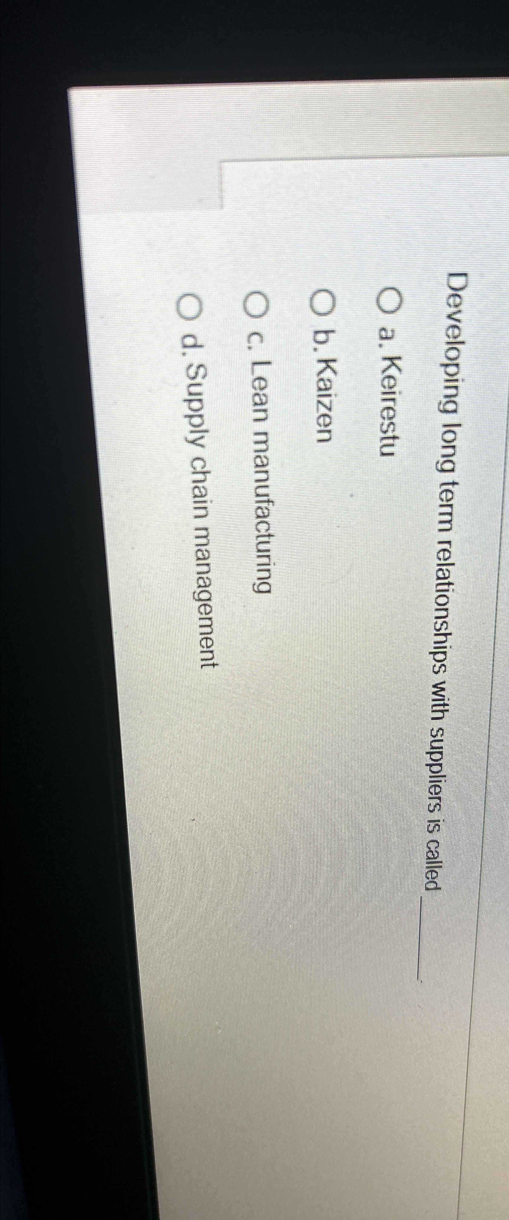  Developing long term relationships with suppliers is called q, a. Keirestu