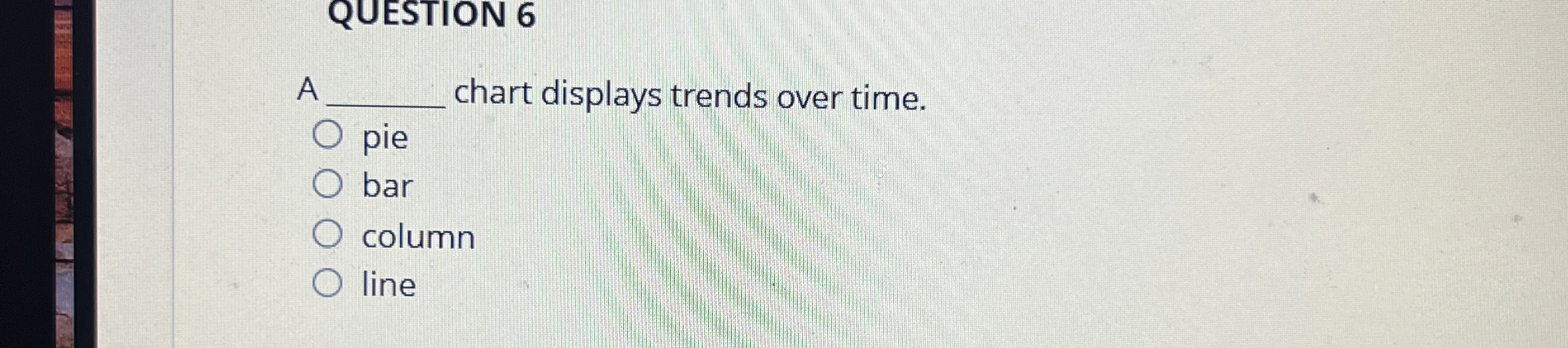  QUESTION 6 A q, chart displays trends over time. pie bar