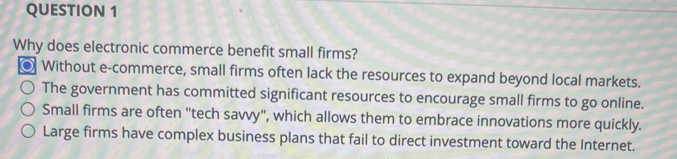  QUESTION 1 Why does electronic commerce benefit small firms? Without e-commerce,