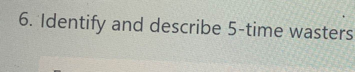  Identify and describe 5-time wasters 