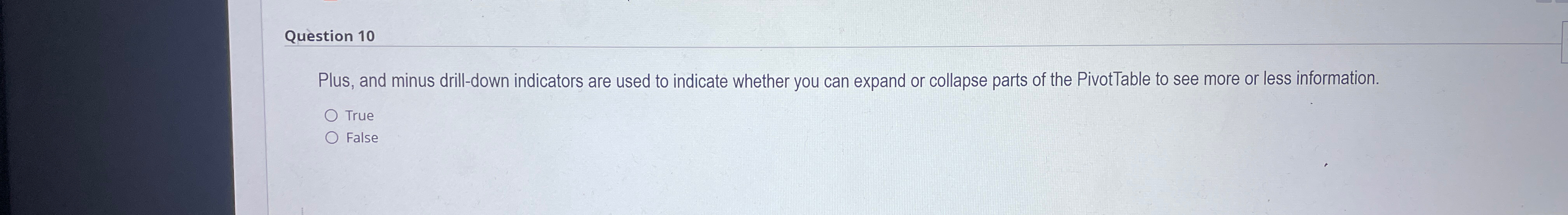  Question 10 Plus, and minus drill-down indicators are used to indicate