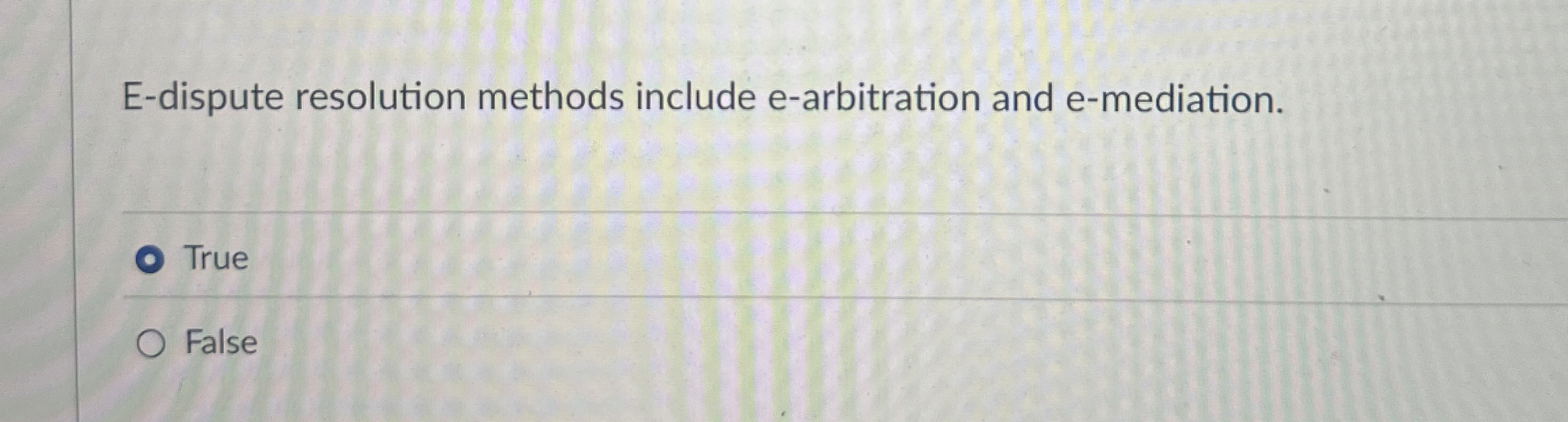  E-dispute resolution methods include e-arbitration and e-mediation. True False 