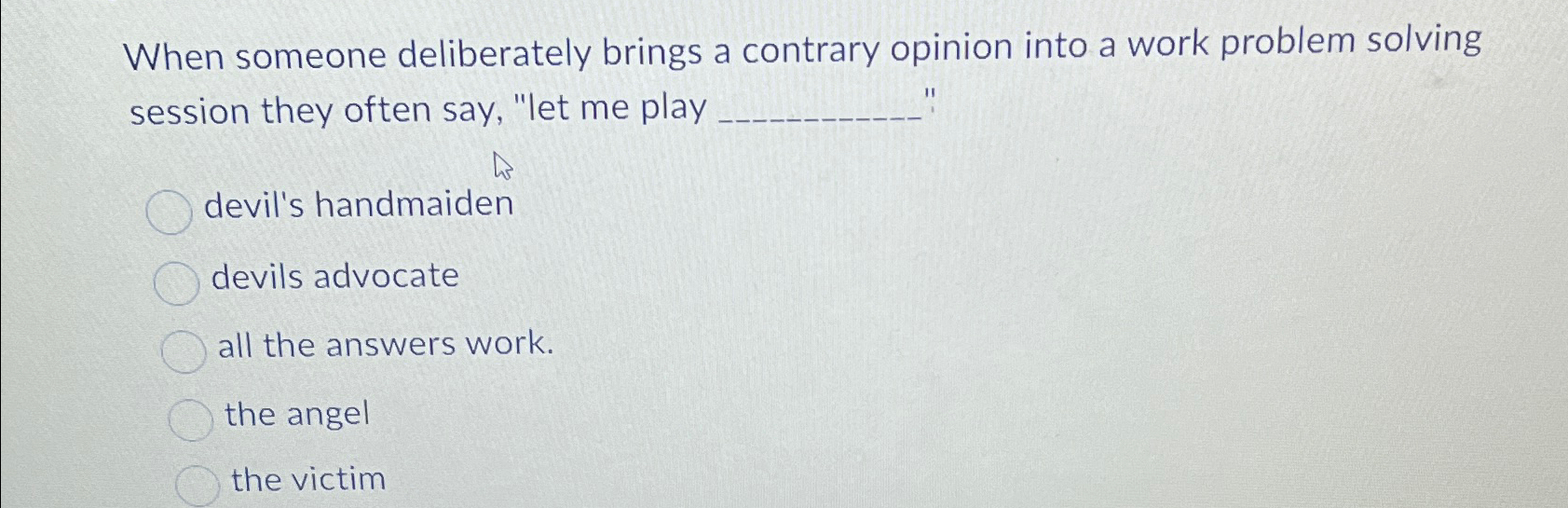  When someone deliberately brings a contrary opinion into a work problem
