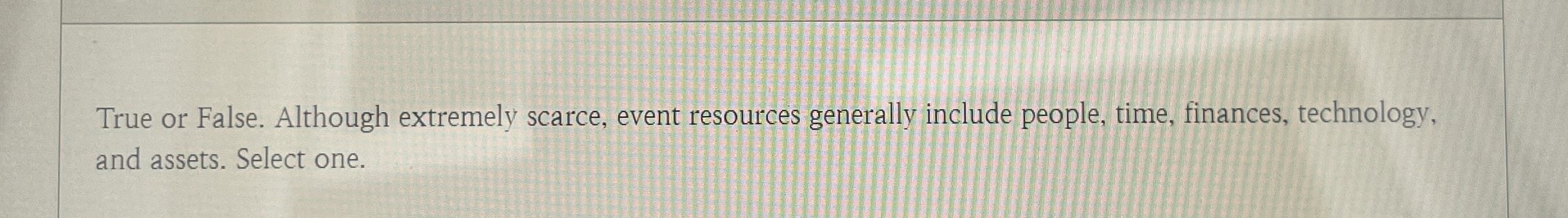  True or False. Although extremely scarce, event resources generally include people,