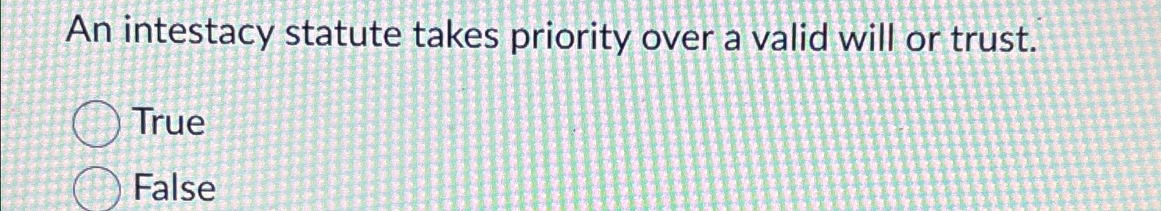  An intestacy statute takes priority over a valid will or trust.