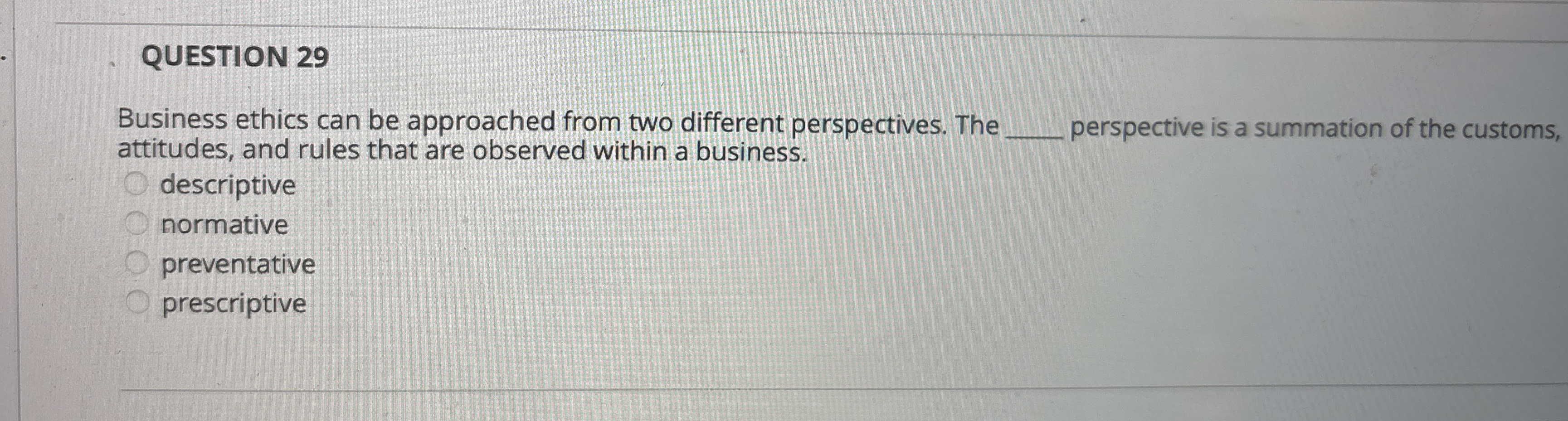  QUESTION 29 Business ethics can be approached from two different perspectives.