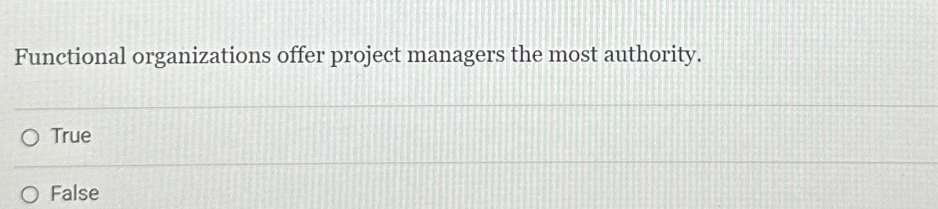  Functional organizations offer project managers the most authority. True False 