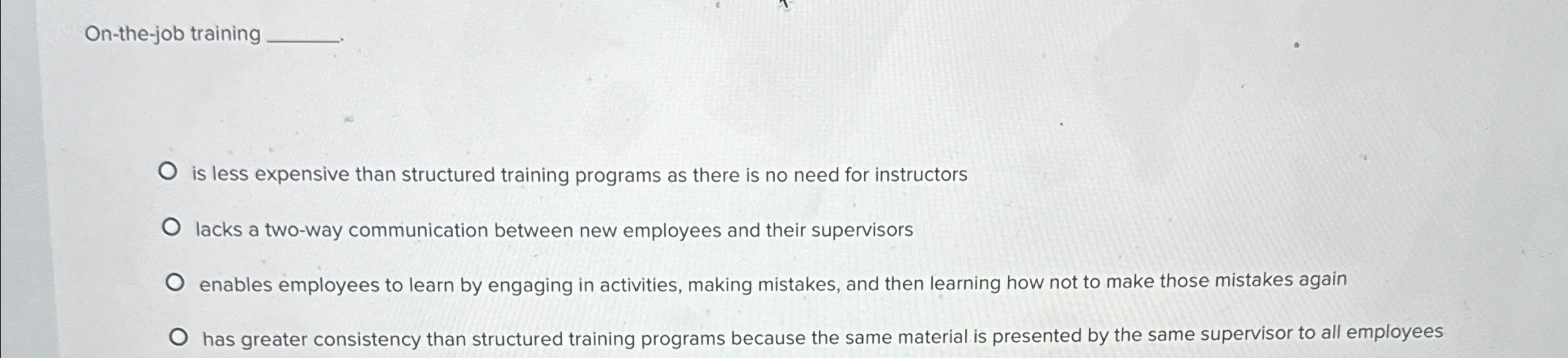  On-the-job training is less expensive than structured training programs as there