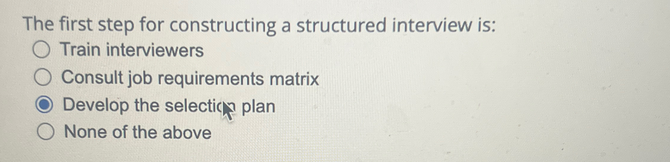  The first step for constructing a structured interview is: Train interviewers