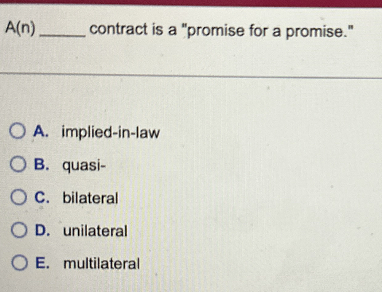  A(n) contract is a "promise for a promise." A. implied-in-law B.