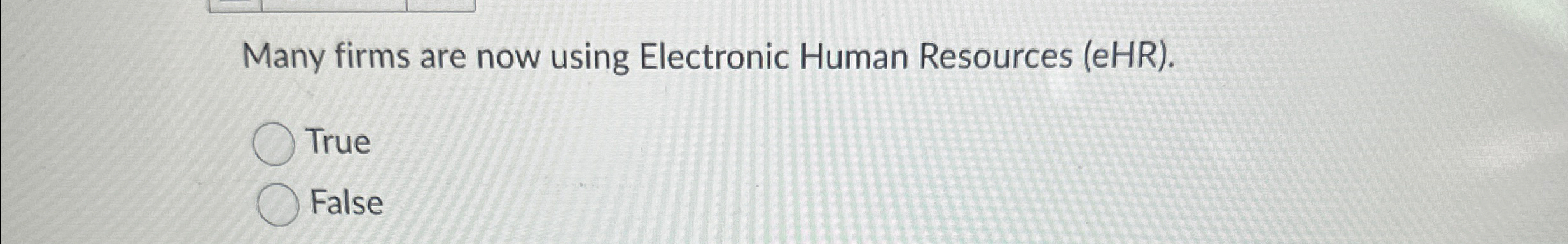  Many firms are now using Electronic Human Resources (eHR). True FalsE