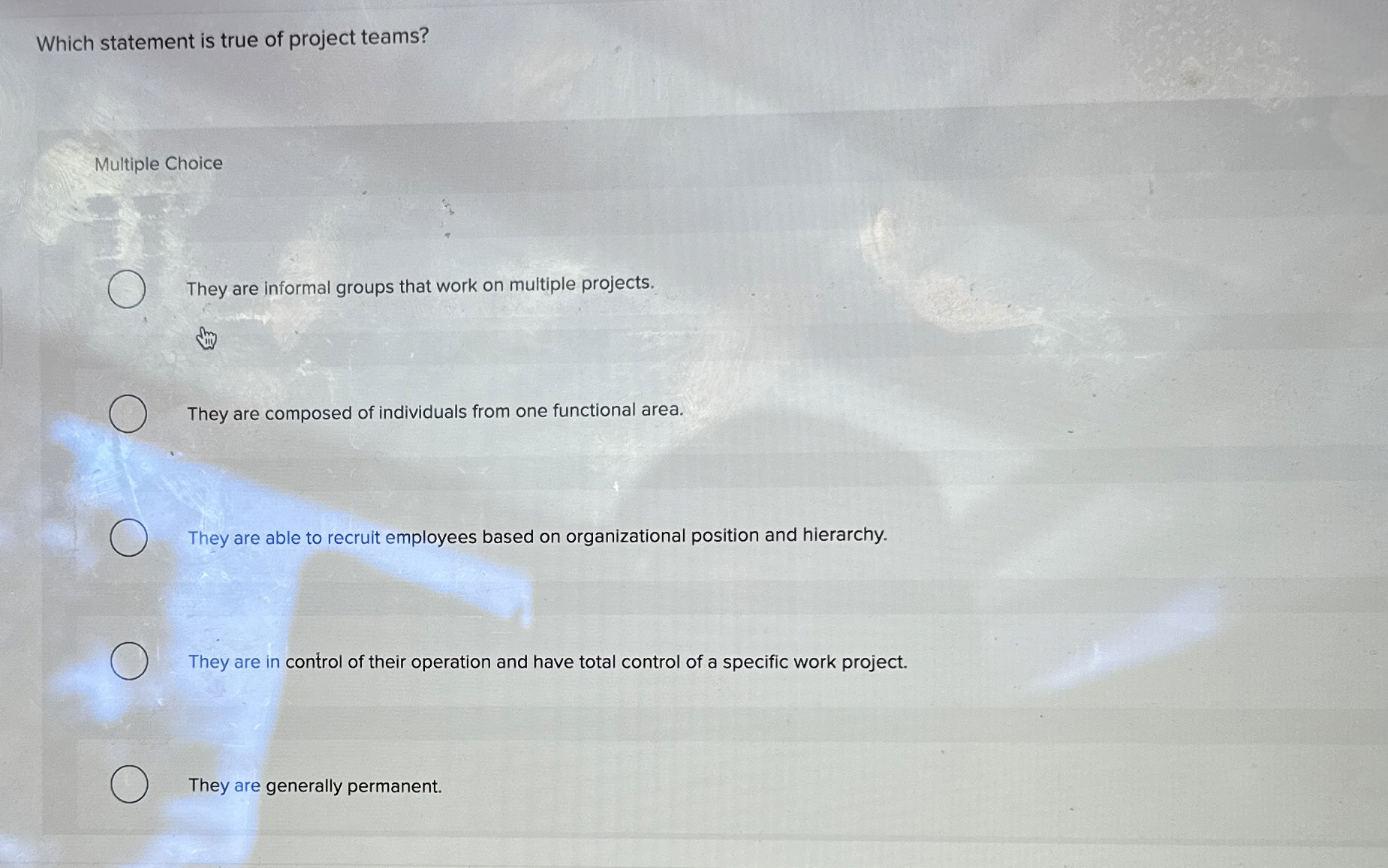  Which statement is true of project teams? Multiple Choice They are