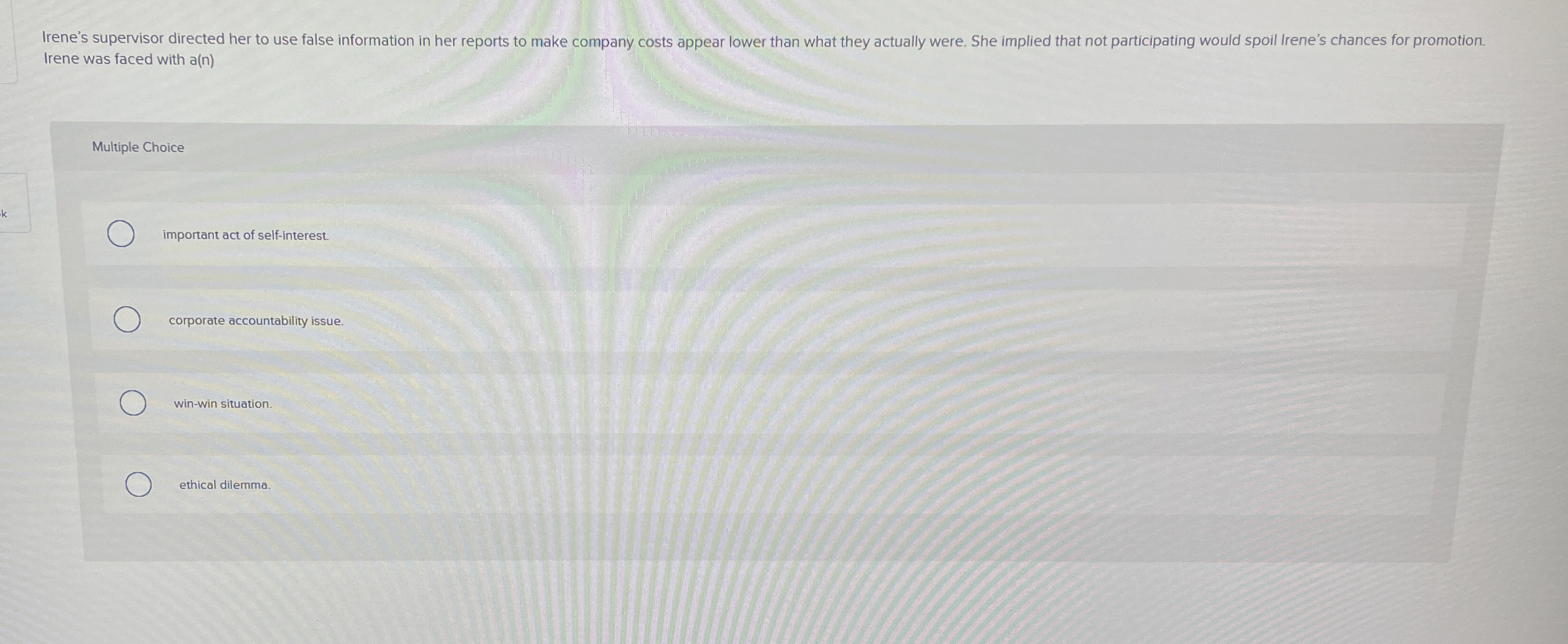  Irene was faced with a(n) Multiple Choice important act of self-interest.