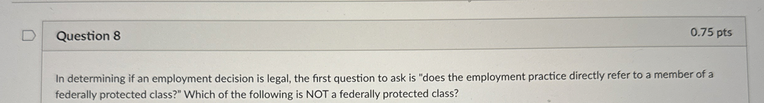 Question 8 0.75 pts In determining if an employment decision is