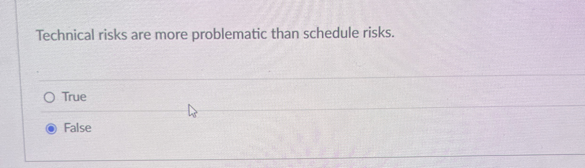  Technical risks are more problematic than schedule risks. True False 