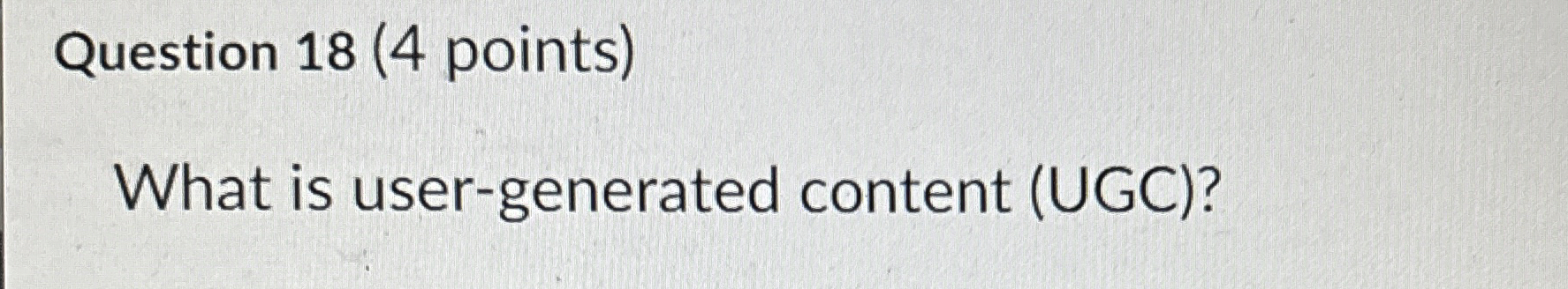  Question 18(4 points) What is user-generated content (UGC)? 