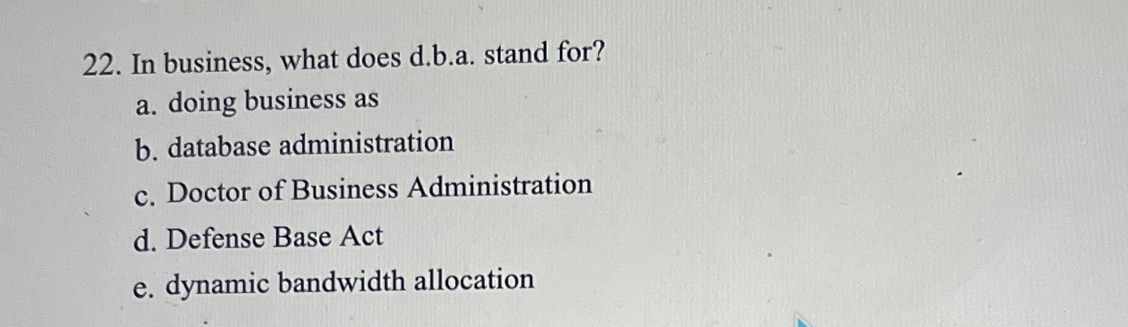  In business, what does d.b.a. stand for? a. doing business as