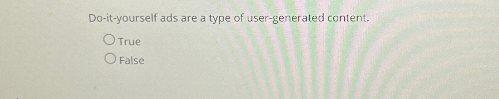  Do-it-yourself ads are a type of user-generated content. True False 