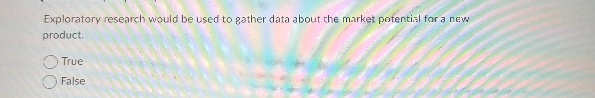 Exploratory research would be used to gather data about the market