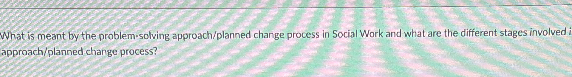  What is meant by the problem-solving approach/planned change process in Social