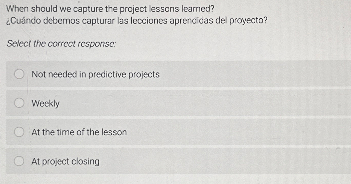  When should we capture the project lessons learned? Cundo debemos capturar