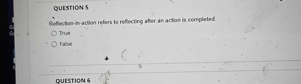  QUESTION 5 Reflection-in-action refers to reflecting after an action is completed.
