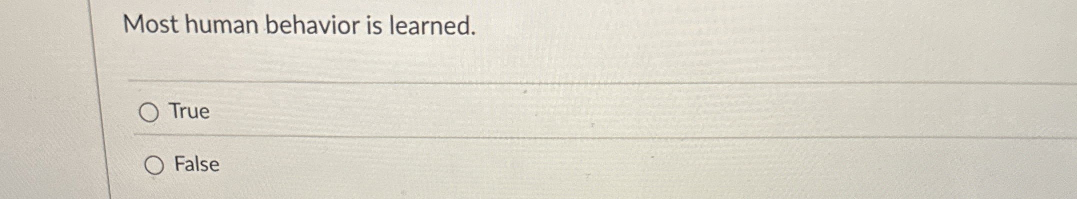  Most human behavior is learned. True False 