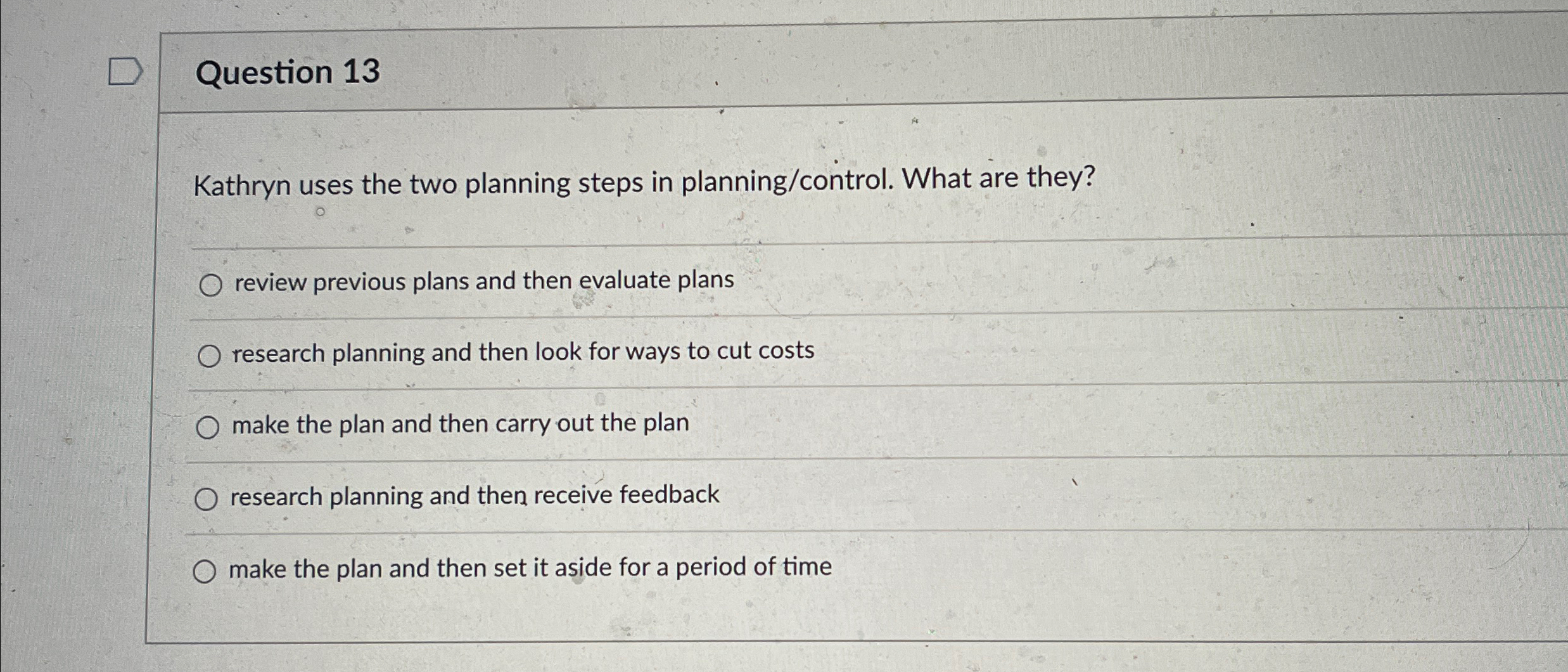  Question 13 Kathryn uses the two planning steps in planning/control. What