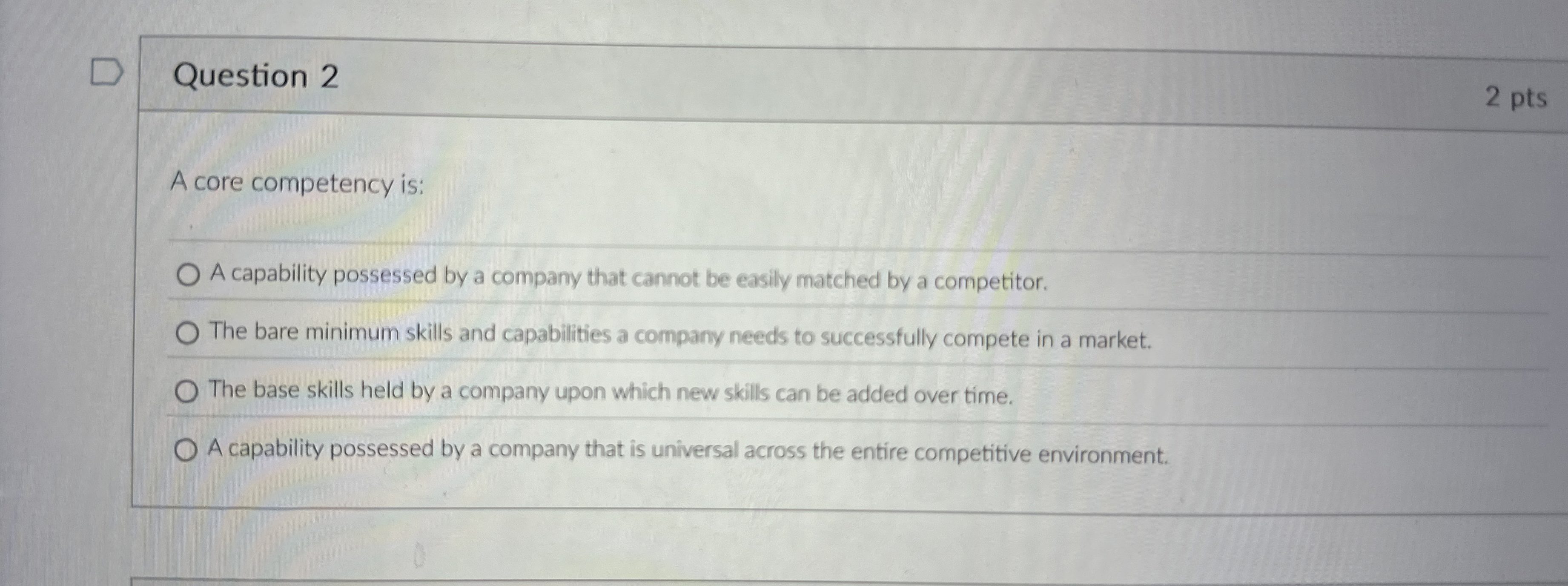  Question 2 A core competency is: A capability possessed by a