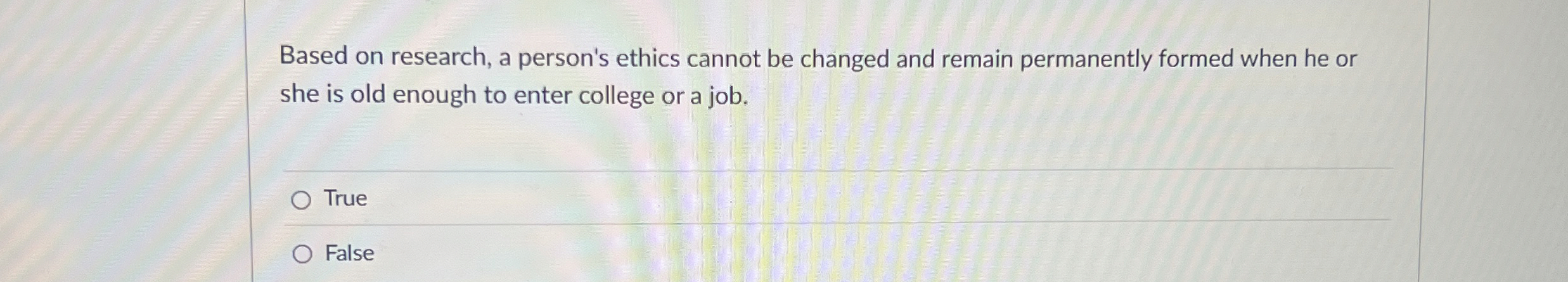  Based on research, a person's ethics cannot be changed and remain